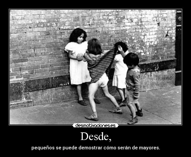Desde, - pequeños se puede demostrar cómo serán de mayores.