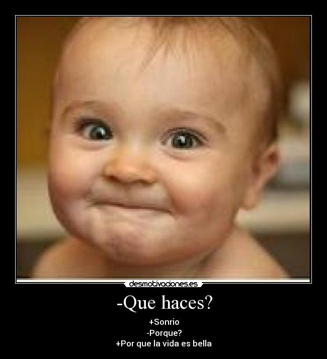 -Que haces? - +Sonrio
-Porque?
+Por que la vida es bella