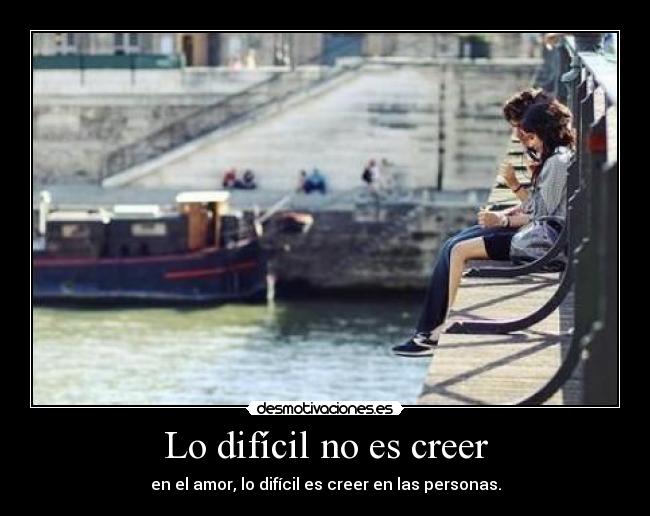Lo difícil no es creer - en el amor, lo difícil es creer en las personas.