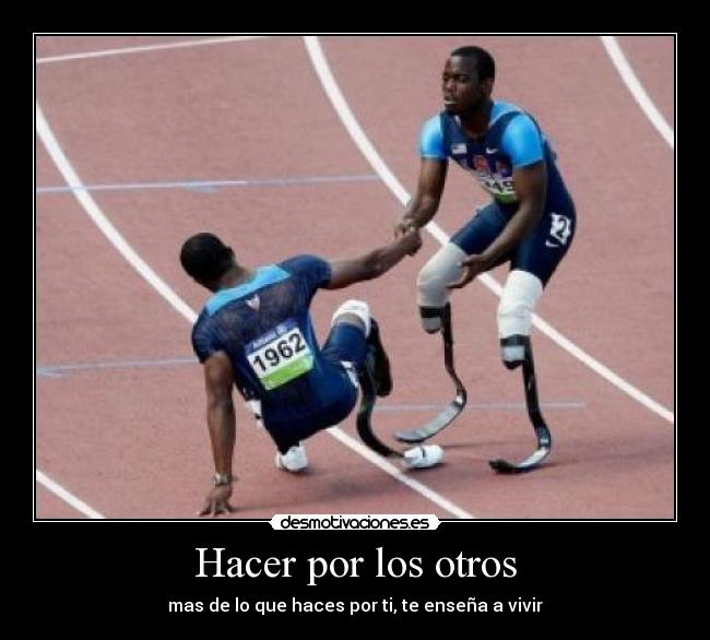 Hacer por los otros - mas de lo que haces por ti, te enseña a vivir