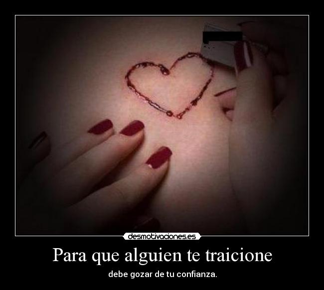 Para que alguien te traicione - debe gozar de tu confianza.