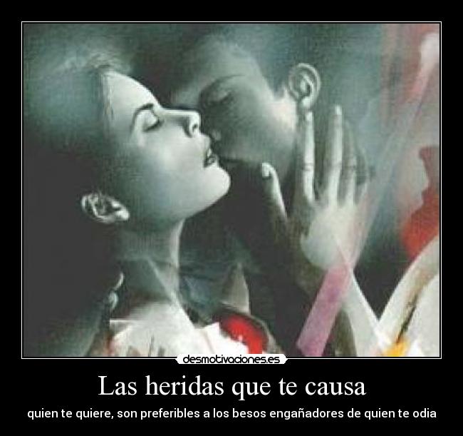 Las heridas que te causa - quien te quiere, son preferibles a los besos engañadores de quien te odia