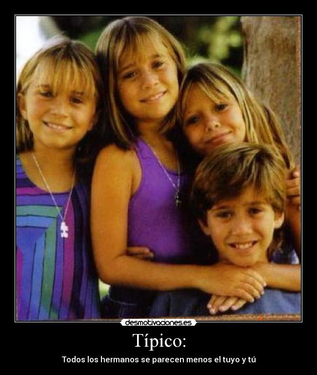 Típico: - Todos los hermanos se parecen menos el tuyo y tú