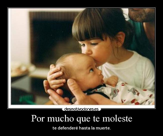 Por mucho que te moleste -