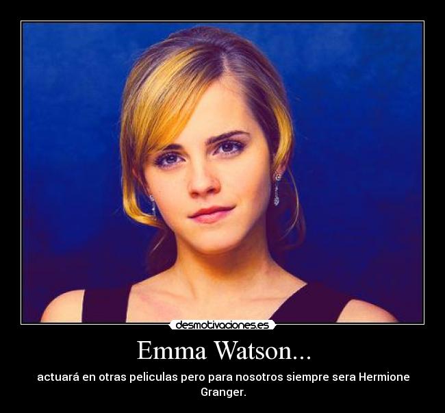 Emma Watson... - actuará en otras peliculas pero para nosotros siempre sera Hermione Granger.