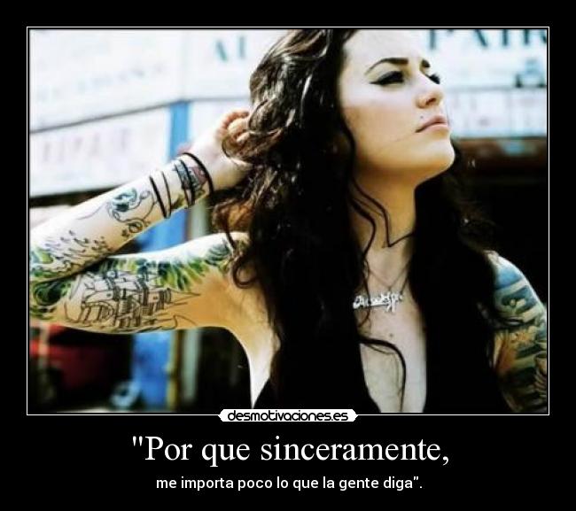 Por que sinceramente, - me importa poco lo que la gente diga.