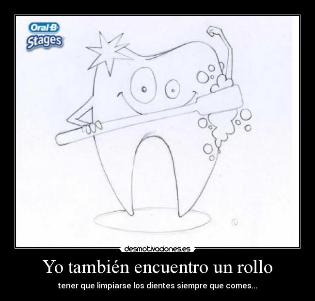 Yo también encuentro un rollo - tener que limpiarse los dientes siempre que comes...