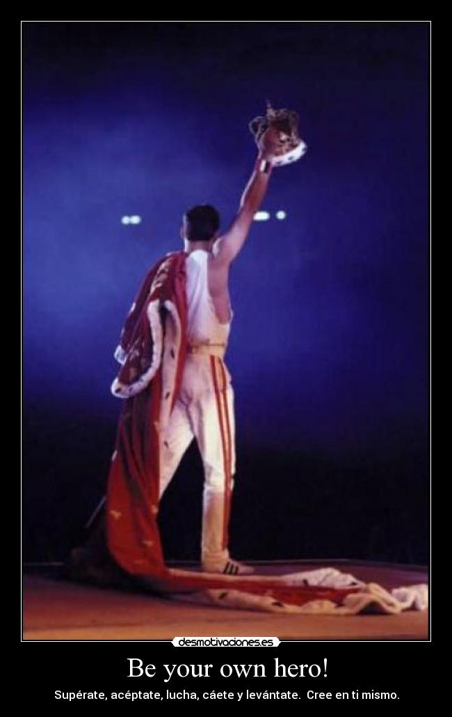 Be your own hero! - Supérate, acéptate, lucha, cáete y levántate. Cree en ti mismo.