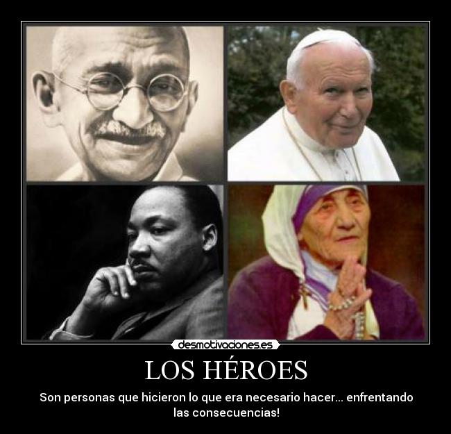 LOS HÉROES - Son personas que hicieron lo que era necesario hacer... enfrentando
las consecuencias!