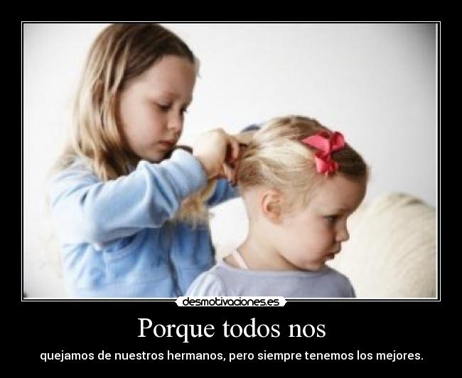Porque todos nos - quejamos de nuestros hermanos, pero siempre tenemos los mejores.