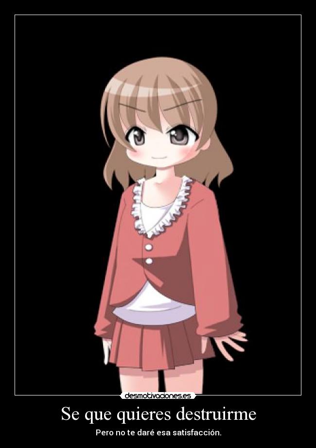 Se que quieres destruirme -