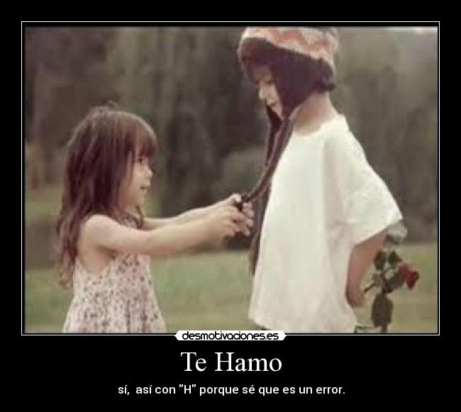 Te Hamo - sí, así con H porque sé que es un error.