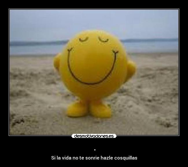 . - Si la vida no te sonrie hazle cosquillas
