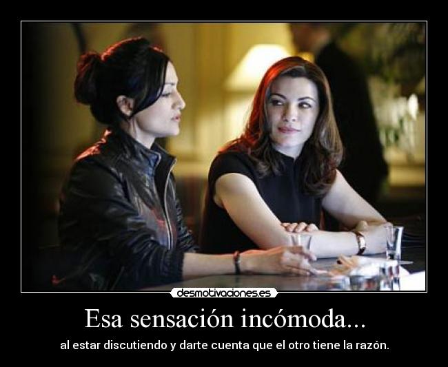 Esa sensación incómoda... - al estar discutiendo y darte cuenta que el otro tiene la razón.