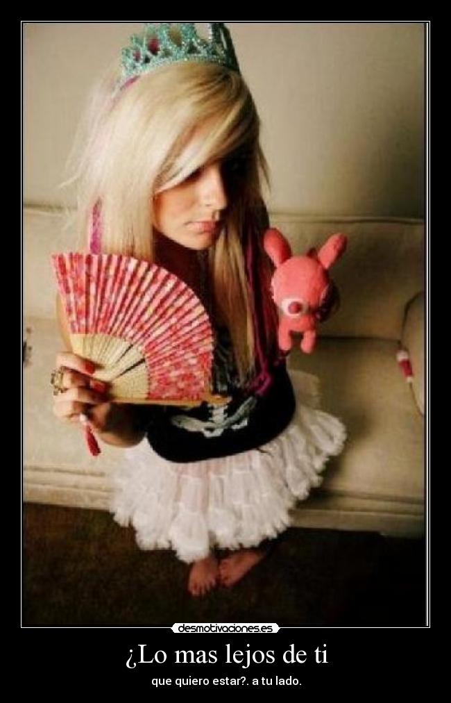 ¿Lo mas lejos de ti - que quiero estar?. a tu lado.