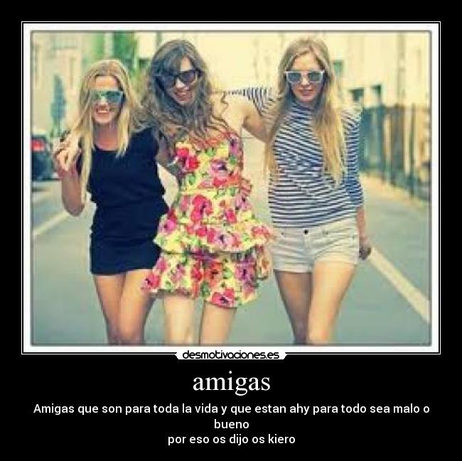 amigas - Amigas que son para toda la vida y que estan ahy para todo sea malo o bueno
por eso os dijo os kiero