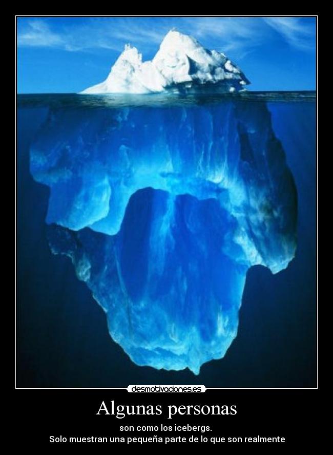 Algunas personas - son como los icebergs.
Solo muestran una pequeña parte de lo que son realmente