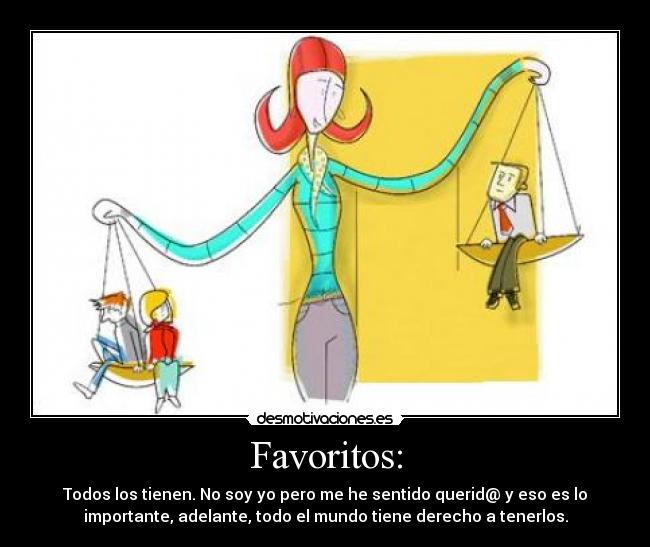 Favoritos: - Todos los tienen. No soy yo pero me he sentido querid@ y eso es lo
importante, adelante, todo el mundo tiene derecho a tenerlos.