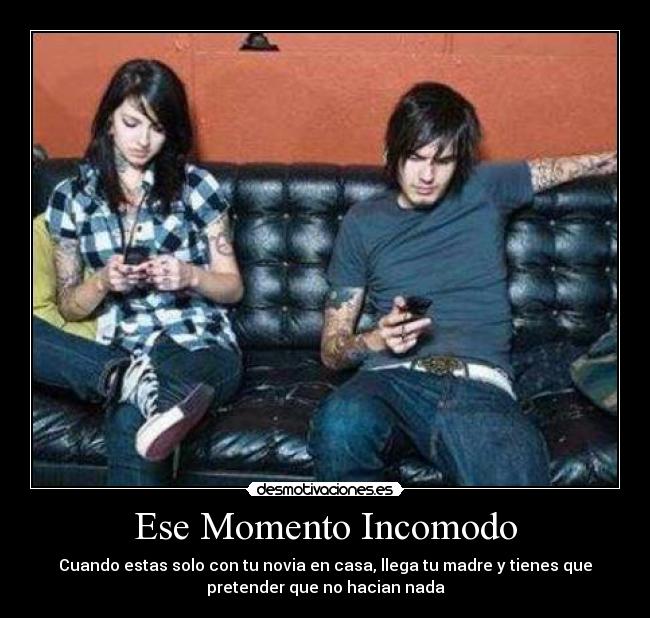 Ese Momento Incomodo - Cuando estas solo con tu novia en casa, llega tu madre y tienes que
pretender que no hacian nada