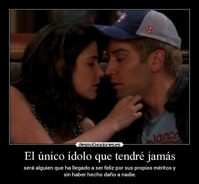 El único ídolo que tendré jamás - será alguien que ha llegado a ser feliz por sus propios méritos y
sin haber hecho daño a nadie.