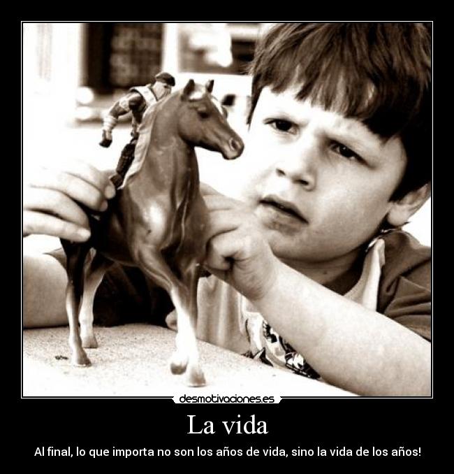 La vida - Al final, lo que importa no son los años de vida, sino la vida de los años!