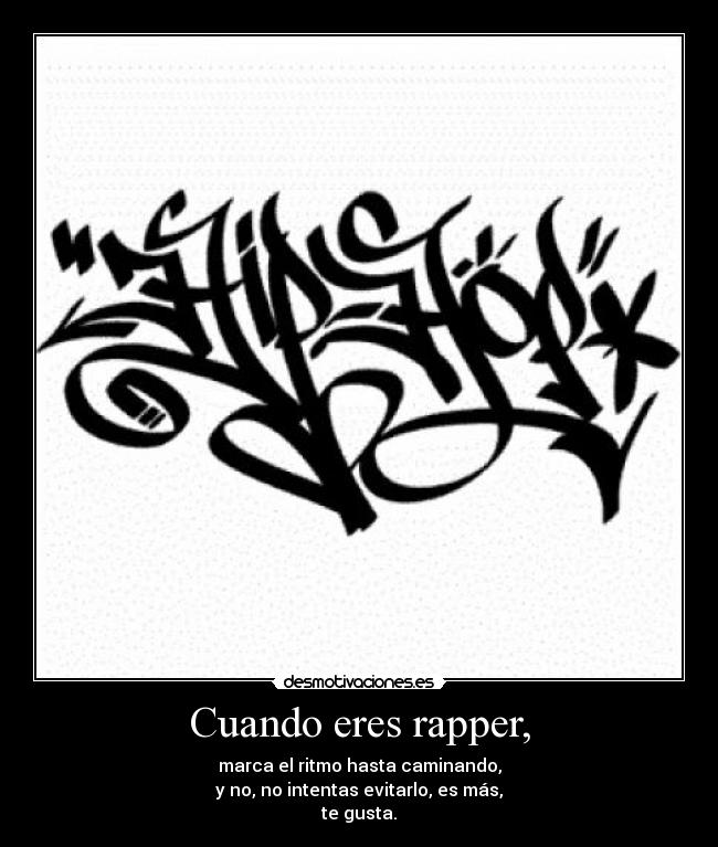 Cuando eres rapper, - marca el ritmo hasta caminando,
y no, no intentas evitarlo, es más,
te gusta.