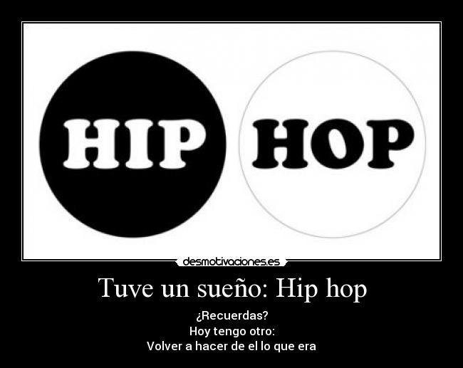 Tuve un sueño: Hip hop - ¿Recuerdas?
Hoy tengo otro:
Volver a hacer de el lo que era