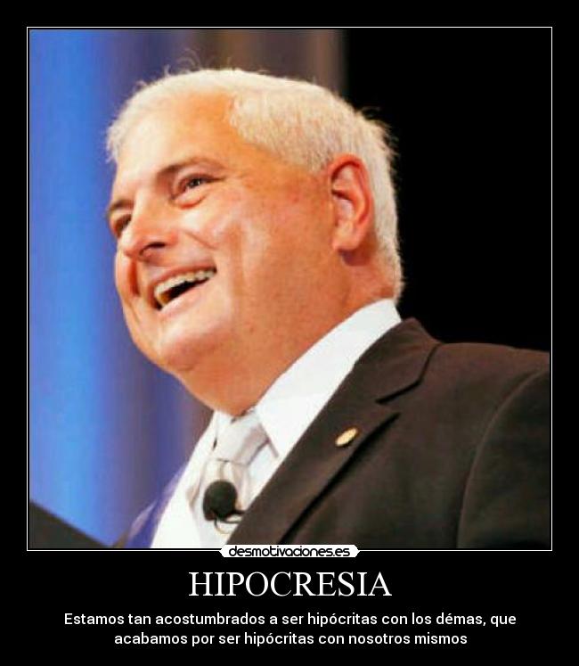 HIPOCRESIA - Estamos tan acostumbrados a ser hipócritas con los démas, que
acabamos por ser hipócritas con nosotros mismos