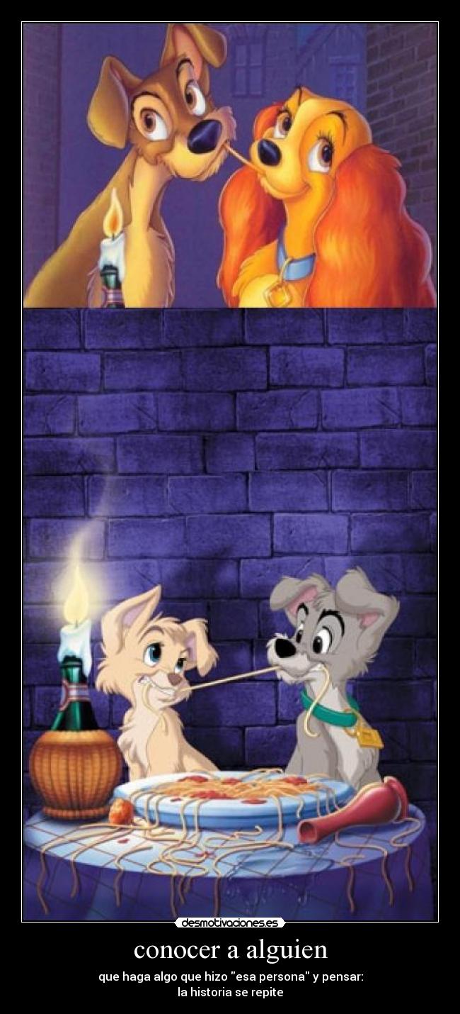 conocer a alguien - que haga algo que hizo esa persona y pensar:
la historia se repite