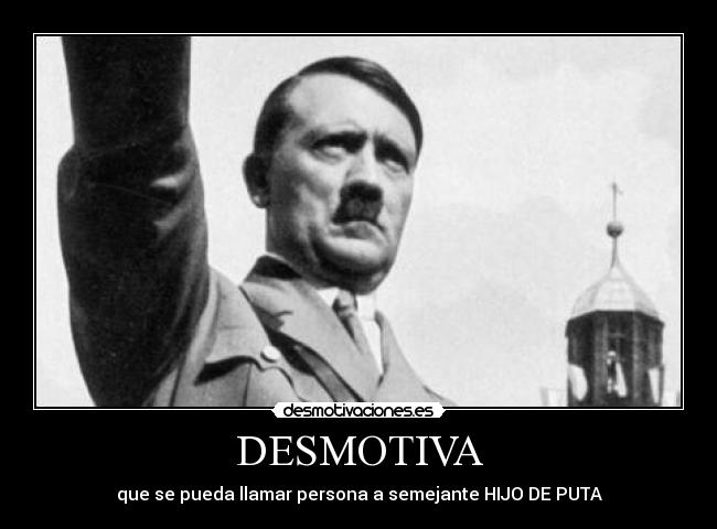 DESMOTIVA - que se pueda llamar persona a semejante HIJO DE PUTA