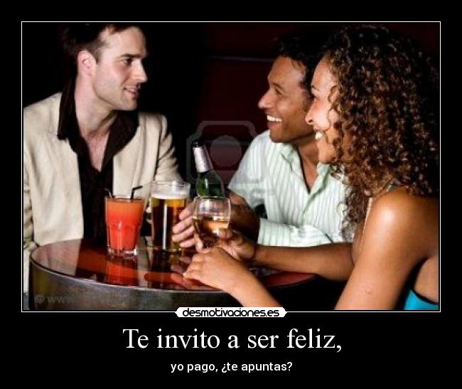Te invito a ser feliz, - yo pago, ¿te apuntas?