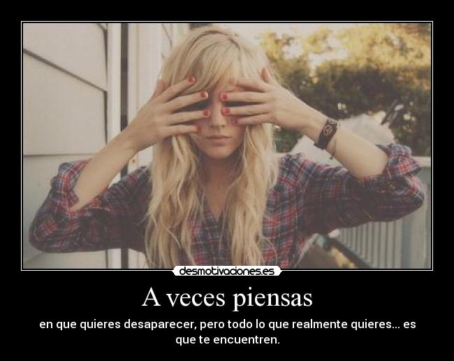 A veces piensas - en que quieres desaparecer, pero todo lo que realmente quieres... es que te encuentren.