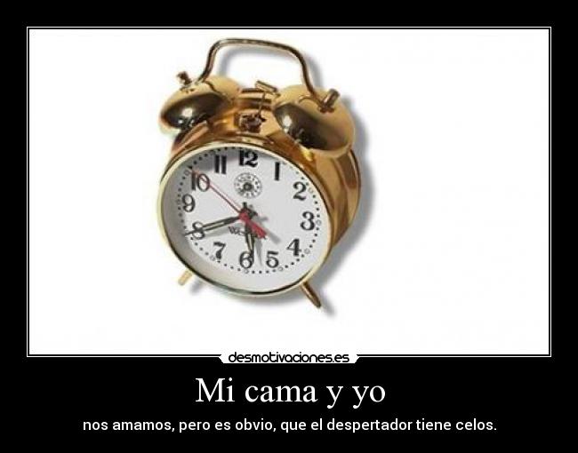 Mi cama y yo - nos amamos, pero es obvio, que el despertador tiene celos.