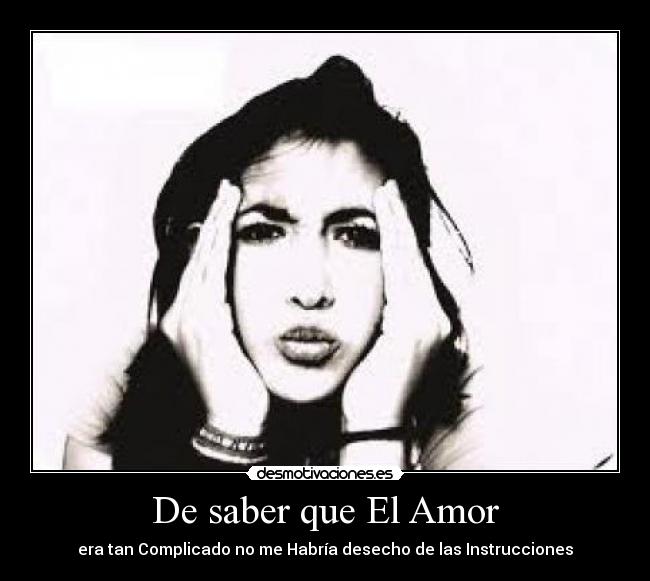 De saber que El Amor - era tan Complicado no me Habría desecho de las Instrucciones