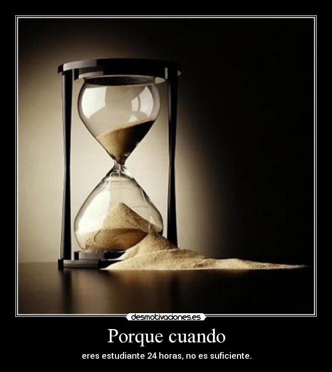 Porque cuando - eres estudiante 24 horas, no es suficiente.