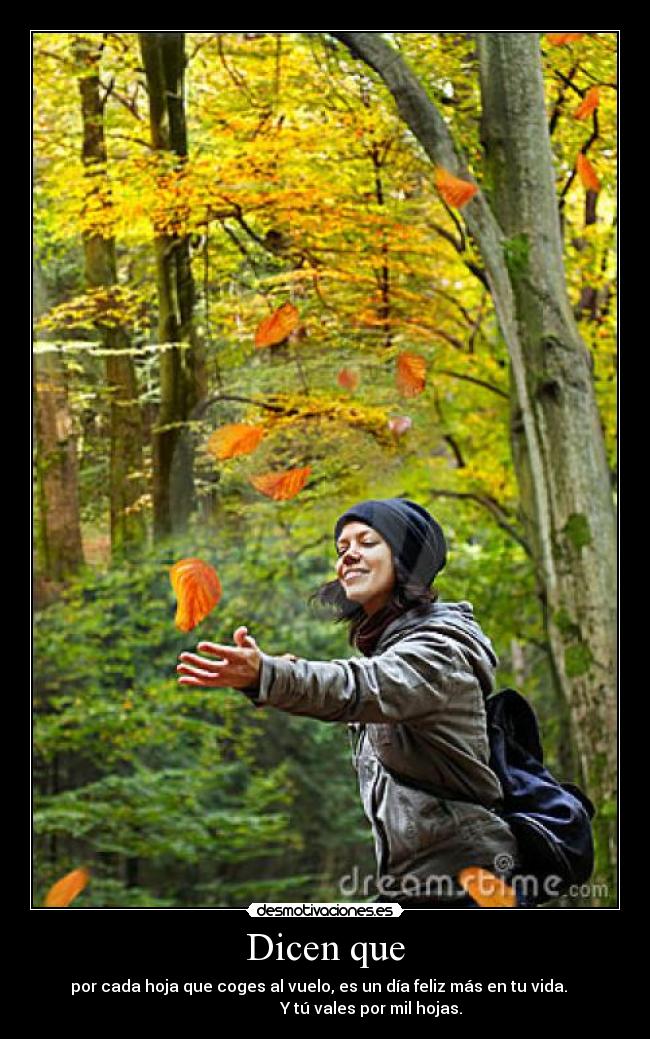 Dicen que - por cada hoja que coges al vuelo, es un día feliz más en tu vida.   
                       Y tú vales por mil hojas.