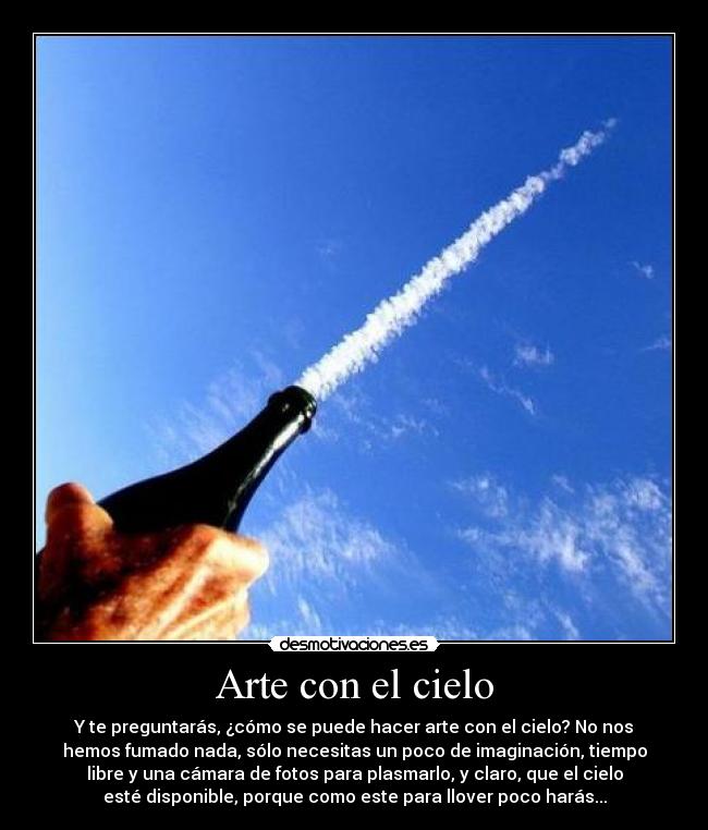 Arte con el cielo - Y te preguntarás, ¿cómo se puede hacer arte con el cielo? No nos
hemos fumado nada, sólo necesitas un poco de imaginación, tiempo
libre y una cámara de fotos para plasmarlo, y claro, que el cielo
esté disponible, porque como este para llover poco harás...