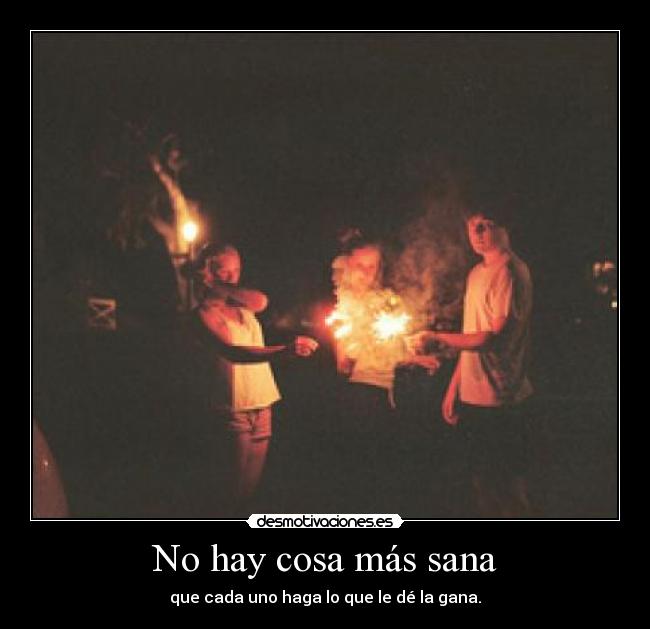 No hay cosa más sana - que cada uno haga lo que le dé la gana.