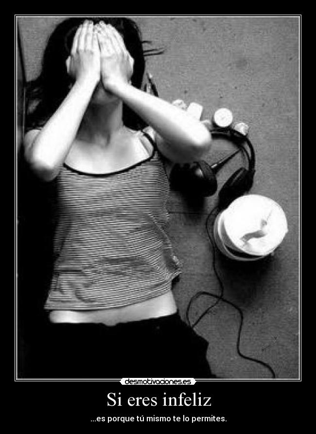Si eres infeliz - ...es porque tú mismo te lo permites.