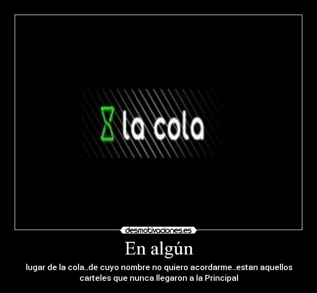 En algún - lugar de la cola..de cuyo nombre no quiero acordarme..estan aquellos
carteles que nunca llegaron a la Principal