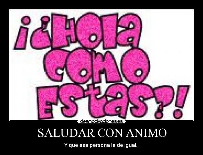 SALUDAR CON ANIMO - Y que esa persona le de igual..
