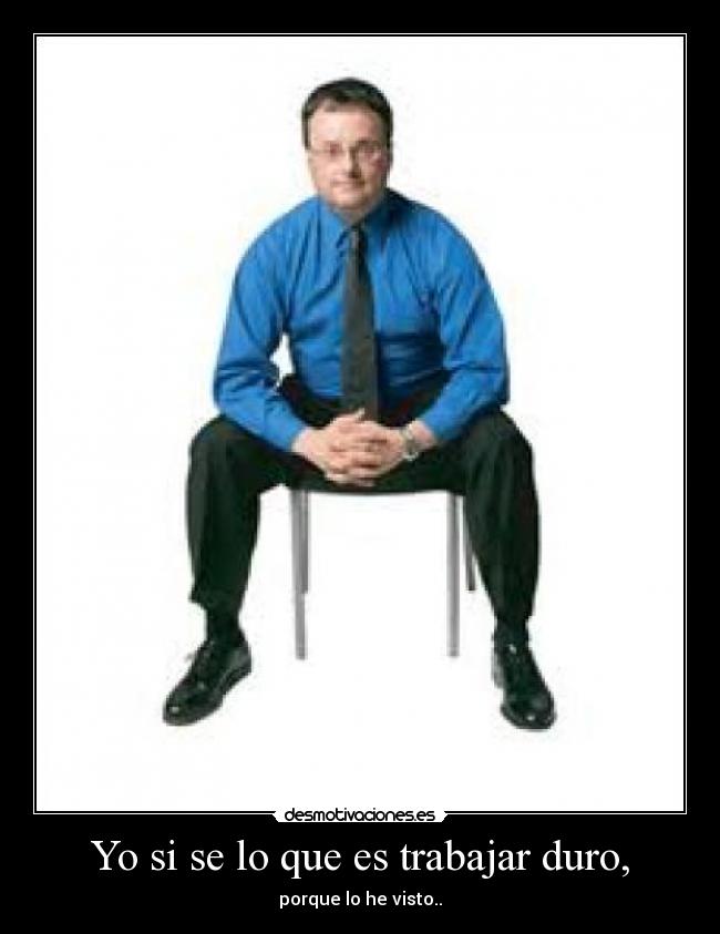 Yo si se lo que es trabajar duro, - 