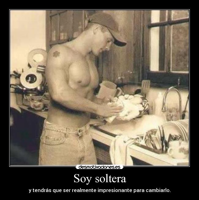 Soy soltera - y tendrás que ser realmente impresionante para cambiarlo.