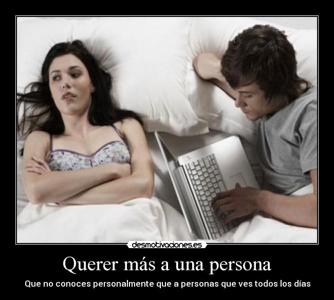 Querer más a una persona - Que no conoces personalmente que a personas que ves todos los días
