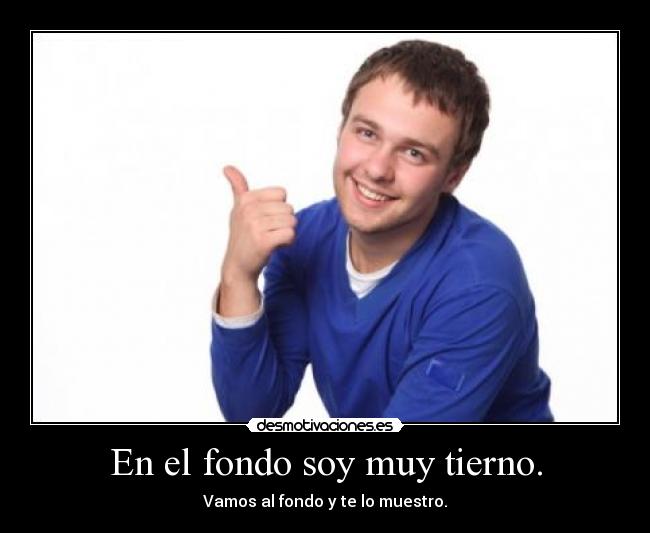 En el fondo soy muy tierno. -