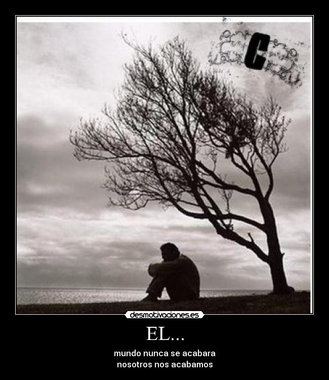 EL... - mundo nunca se acabara
nosotros nos acabamos