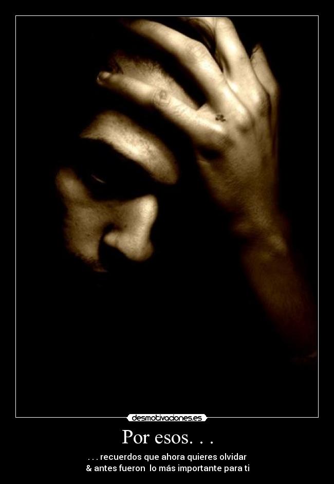 Por esos. . . - . . . recuerdos que ahora quieres olvidar
& antes fueron lo más importante para ti