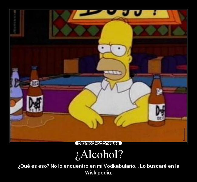 ¿Alcohol? - ¿Qué es eso? No lo encuentro en mi Vodkabulario... Lo buscaré en la Wiskipedia.