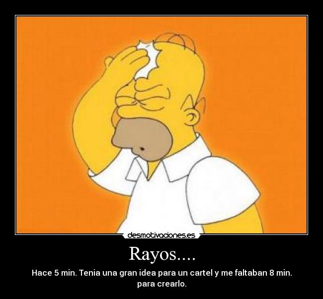 Rayos.... - Hace 5 min. Tenia una gran idea para un cartel y me faltaban 8 min. para crearlo.