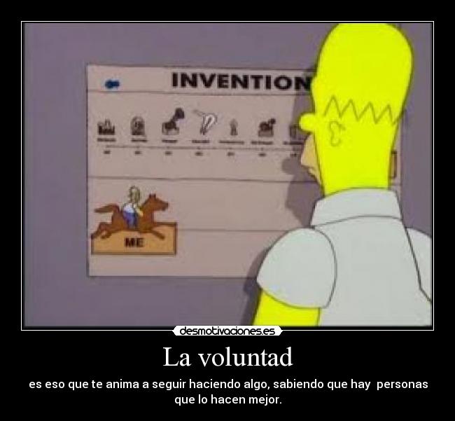 La voluntad - es eso que te anima a seguir haciendo algo, sabiendo que hay personas
que lo hacen mejor.